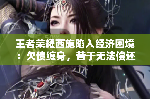 王者榮耀西施陷入經(jīng)濟(jì)困境：欠債纏身，苦于無法償還
