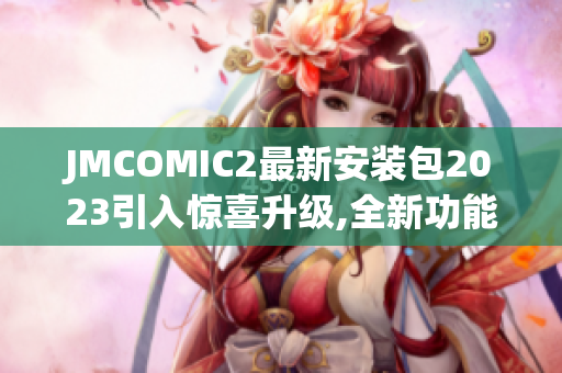 JMCOMIC2最新安裝包2023引入驚喜升級(jí),全新功能驚艷亮相,閱讀體驗(yàn)升級(jí)!