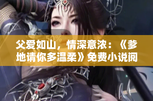 父愛(ài)如山，情深意濃：《爹地請(qǐng)你多溫柔》免費(fèi)小說(shuō)閱讀