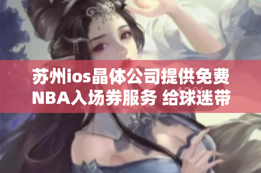 蘇州ios晶體公司提供免費NBA入場券服務(wù) 給球迷帶來更多精彩