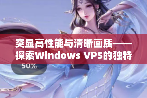 突顯高性能與清晰畫質(zhì)——探索Windows VPS的獨特之處