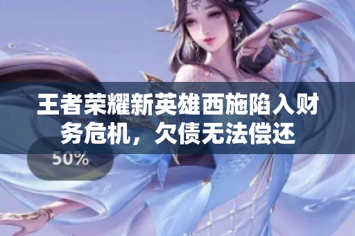 王者榮耀新英雄西施陷入財(cái)務(wù)危機(jī)，欠債無(wú)法償還