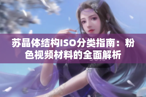 蘇晶體結(jié)構(gòu)ISO分類(lèi)指南：粉色視頻材料的全面解析