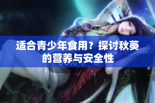 適合青少年食用？探討秋葵的營(yíng)養(yǎng)與安全性