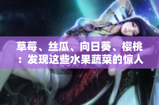 草莓、絲瓜、向日葵、櫻桃：發(fā)現(xiàn)這些水果蔬菜的驚人功效!