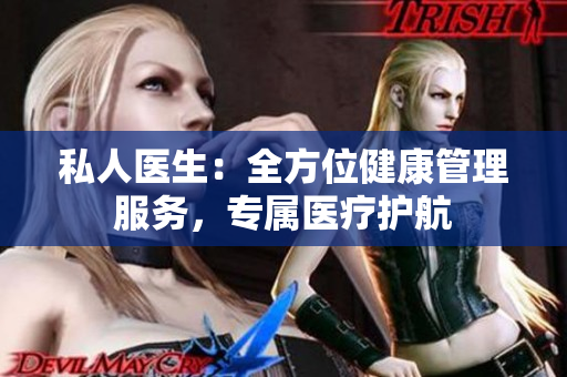 私人醫(yī)生：全方位健康管理服務(wù)，專(zhuān)屬醫(yī)療護(hù)航