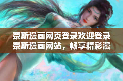 奈斯漫畫網(wǎng)頁登錄歡迎登錄奈斯漫畫網(wǎng)站，暢享精彩漫畫世界