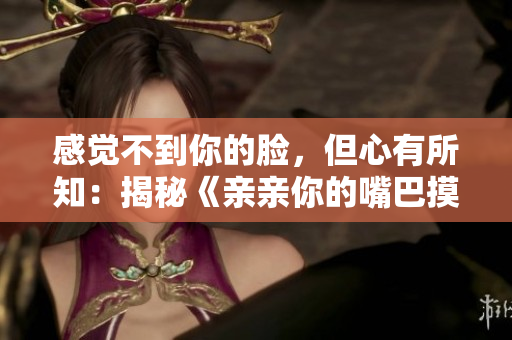 感覺不到你的臉，但心有所知：揭秘《親親你的嘴巴摸摸你的臉》的歌曲魅力