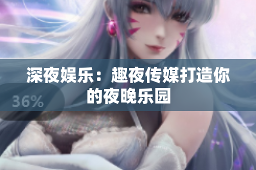 深夜娛樂：趣夜傳媒打造你的夜晚樂園