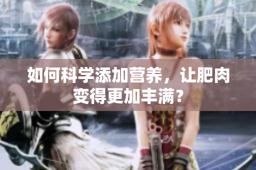 如何科學(xué)添加營養(yǎng)，讓肥肉變得更加豐滿？
