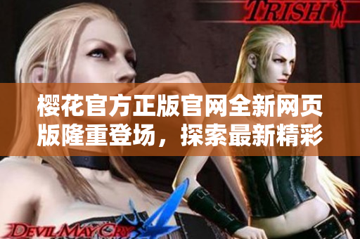 櫻花官方正版官網(wǎng)全新網(wǎng)頁版隆重登場，探索最新精彩！