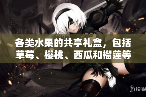 各類水果的共享禮盒，包括草莓、櫻桃、西瓜和榴蓮等多種選擇