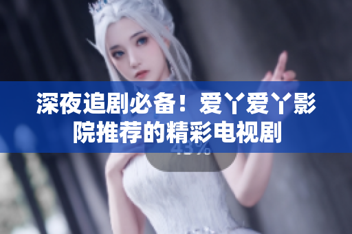 深夜追劇必備！愛丫愛丫影院推薦的精彩電視劇
