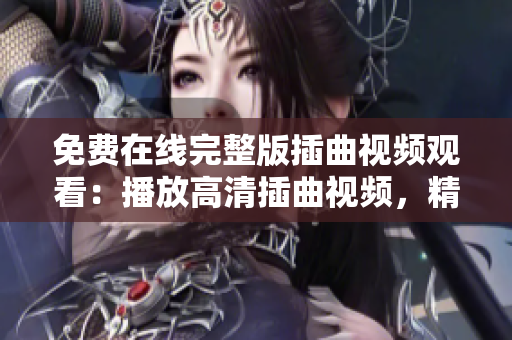 免費在線完整版插曲視頻觀看：播放高清插曲視頻，精彩插曲影片免費觀看