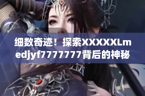 細數(shù)奇跡！探索XXXXXLmedjyf7777777背后的神秘力量