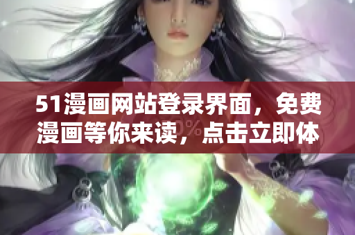51漫畫網(wǎng)站登錄界面，免費漫畫等你來讀，點擊立即體驗免費閱讀！