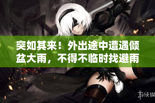 突如其來！外出途中遭遇傾盆大雨，不得不臨時找避雨處