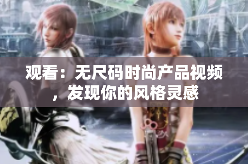觀看：無尺碼時(shí)尚產(chǎn)品視頻，發(fā)現(xiàn)你的風(fēng)格靈感