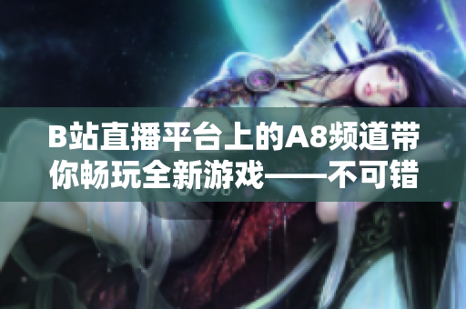 B站直播平臺(tái)上的A8頻道帶你暢玩全新游戲——不可錯(cuò)過(guò)的直播體驗(yàn)