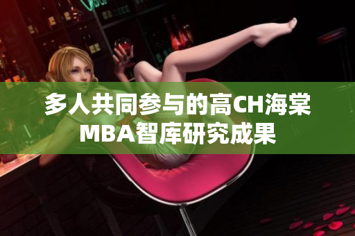 多人共同參與的高CH海棠MBA智庫研究成果