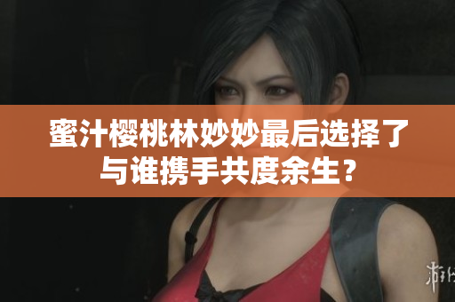 蜜汁櫻桃林妙妙最后選擇了與誰(shuí)攜手共度余生？