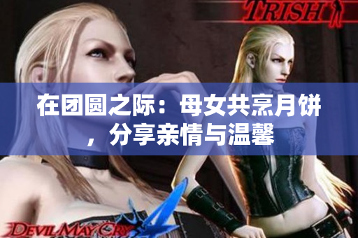 在團圓之際：母女共烹月餅，分享親情與溫馨