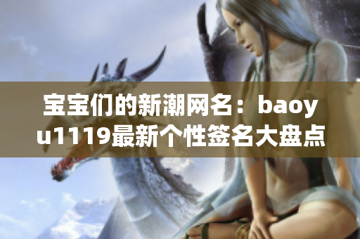 寶寶們的新潮網(wǎng)名：baoyu1119最新個(gè)性簽名大盤點(diǎn)
