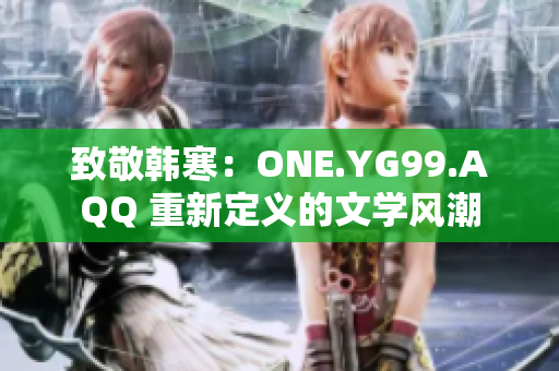 致敬韓寒：ONE.YG99.AQQ 重新定義的文學(xué)風(fēng)潮
