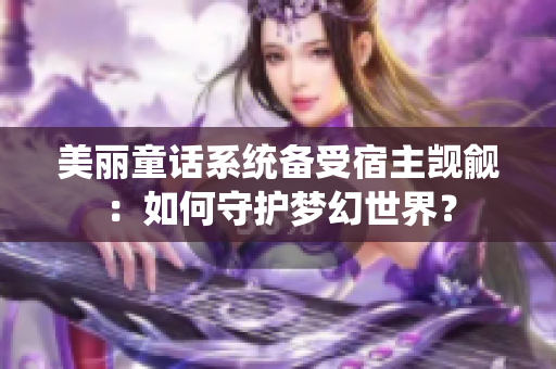 美麗童話系統(tǒng)備受宿主覬覦：如何守護(hù)夢(mèng)幻世界？
