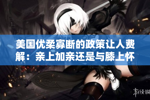 美國(guó)優(yōu)柔寡斷的政策讓人費(fèi)解：親上加親還是與膝上懷疑？