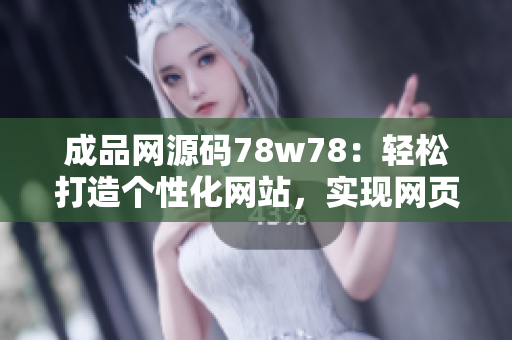 成品網(wǎng)源碼78w78：輕松打造個(gè)性化網(wǎng)站，實(shí)現(xiàn)網(wǎng)頁定制功能