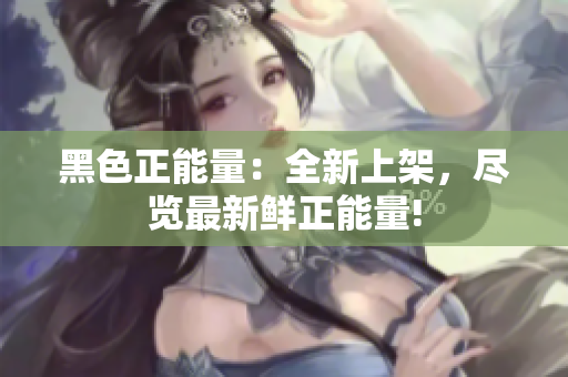 黑色正能量：全新上架，盡覽最新鮮正能量!