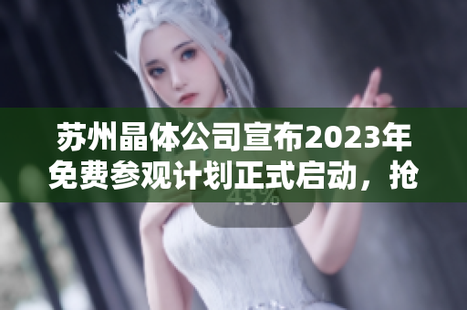 蘇州晶體公司宣布2023年免費(fèi)參觀計(jì)劃正式啟動(dòng)，搶先預(yù)約享受奇妙科技之旅