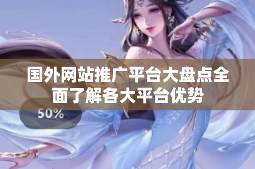 國(guó)外網(wǎng)站推廣平臺(tái)大盤(pán)點(diǎn)全面了解各大平臺(tái)優(yōu)勢(shì)