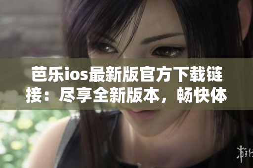 芭樂(lè)ios最新版官方下載鏈接：盡享全新版本，暢快體驗(yàn)