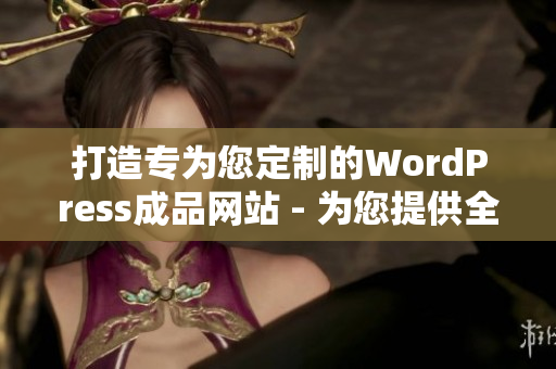 打造專為您定制的WordPress成品網站 - 為您提供全方位網站解決方案