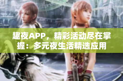 趣夜APP，精彩活動盡在掌握：多元夜生活精選應(yīng)用