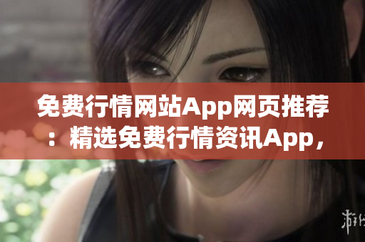 免費(fèi)行情網(wǎng)站App網(wǎng)頁推薦：精選免費(fèi)行情資訊App，助您獲取最新行情信息