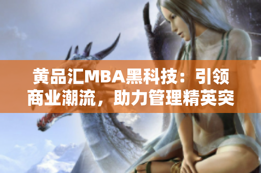 黃品匯MBA黑科技：引領商業(yè)潮流，助力管理精英突破創(chuàng)新風暴