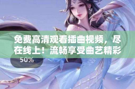 免費高清觀看插曲視頻，盡在線上！流暢享受曲藝精彩盛宴