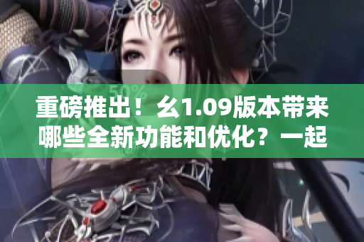 重磅推出！幺1.09版本帶來哪些全新功能和優(yōu)化？一起來了解！