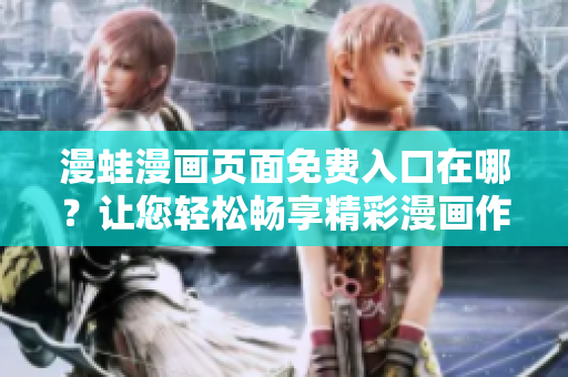 漫蛙漫畫頁面免費入口在哪？讓您輕松暢享精彩漫畫作品!