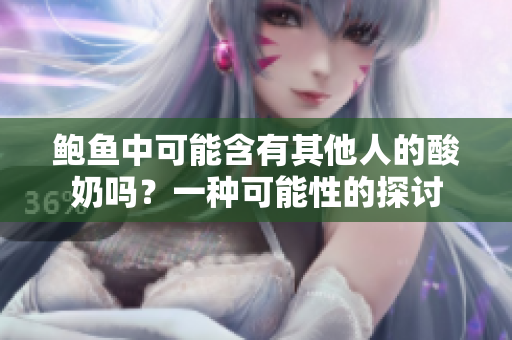 鮑魚中可能含有其他人的酸奶嗎？一種可能性的探討