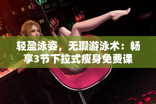 輕盈泳姿，無瑕游泳術：暢享3節(jié)下拉式瘦身免費課