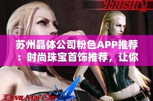 蘇州晶體公司粉色APP推薦：時尚珠寶首飾推薦，讓你散發(fā)迷人光芒
