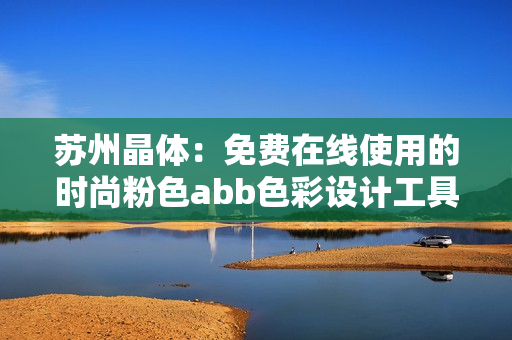 蘇州晶體：免費在線使用的時尚粉色abb色彩設計工具