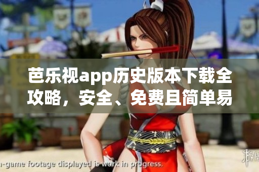 芭樂視app歷史版本下載全攻略，安全、免費且簡單易懂