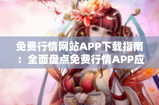 免費(fèi)行情網(wǎng)站APP下載指南：全面盤點(diǎn)免費(fèi)行情APP應(yīng)用資源