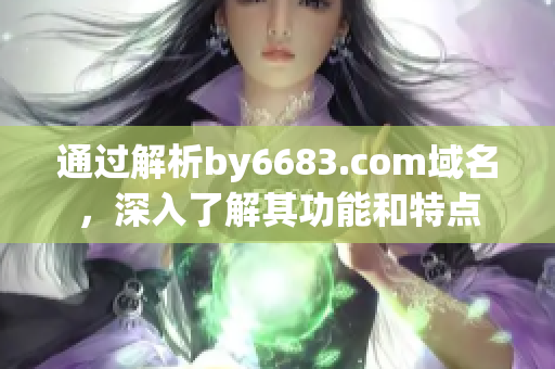 通過解析by6683.com域名，深入了解其功能和特點(diǎn)