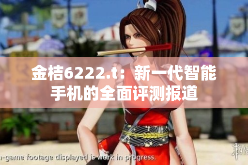 金桔6222.t：新一代智能手機(jī)的全面評(píng)測(cè)報(bào)道